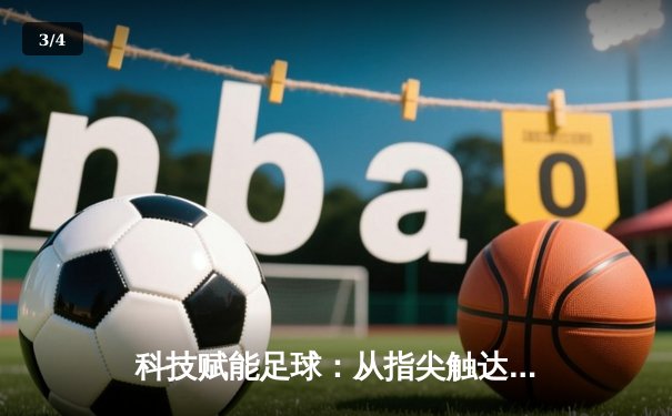 科技赋能足球：从指尖触达绿茵场的智能体育新生态 - 3
