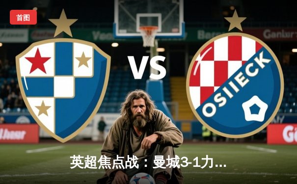 英超焦点战：曼城3-1力克阿森纳，哈兰德双响锁定胜局