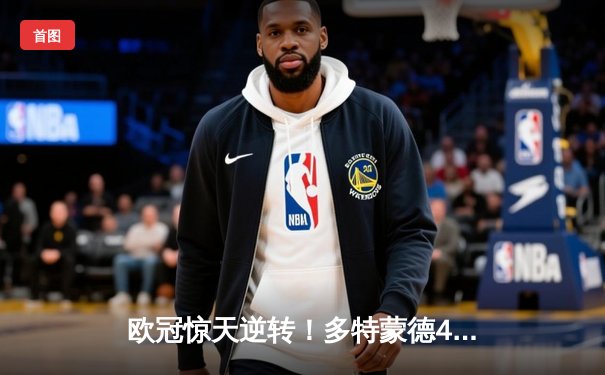 欧冠惊天逆转！多特蒙德4-2绝地翻盘马竞，萨比策传射建功