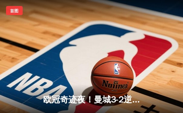 欧冠奇迹夜！曼城3-2逆转拜仁，哈兰德双响锁定胜局
