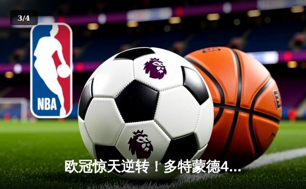 欧冠惊天逆转！多特蒙德4-2马竞总分5-4晋级，萨比策传射定乾坤 - 3