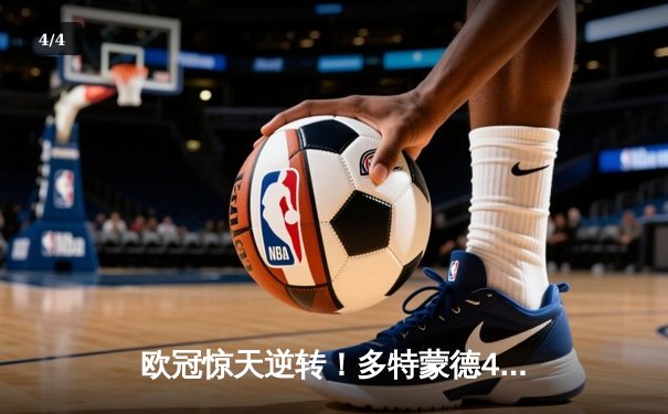 欧冠惊天逆转！多特蒙德4-2马竞总分5-4晋级四强，菲尔克鲁格制胜一击 - 4