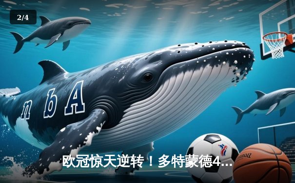 欧冠惊天逆转！多特蒙德4-2绝杀马竞，菲尔克鲁格制胜球点燃威斯特法伦 - 2