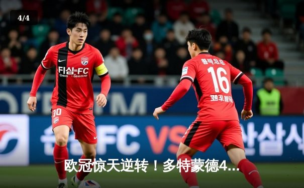 欧冠惊天逆转！多特蒙德4-2淘汰巴黎，桑乔独造三球闪耀威斯特法伦 - 4