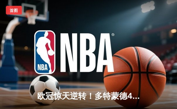 欧冠惊天逆转！多特蒙德4-2淘汰巴黎，桑乔独造三球闪耀威斯特法伦