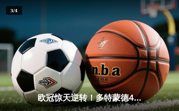 欧冠惊天逆转！多特蒙德4-2淘汰巴黎，桑乔独造三球闪耀威斯特法伦 - 3