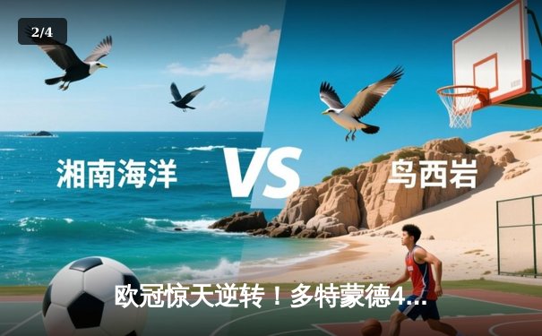 欧冠惊天逆转！多特蒙德4-2绝杀马竞，菲尔克鲁格制胜球点燃威斯特法伦 - 2